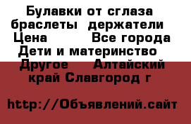 Булавки от сглаза, браслеты, держатели › Цена ­ 180 - Все города Дети и материнство » Другое   . Алтайский край,Славгород г.